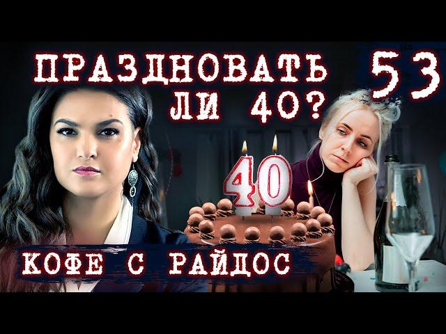 40 лет праздновать или нет? // КОФЕ С РАЙДОС. Эпизод 53