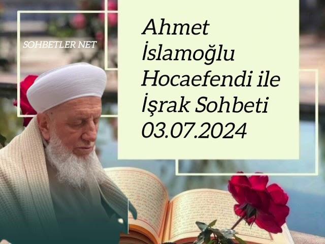 AHMED İSLAMOĞLU HOCAEFENDİ İLE İŞRAK SOHBETİ 03.07.2024