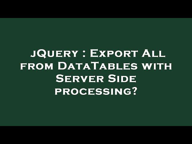 jQuery : Export All from DataTables with Server Side processing?