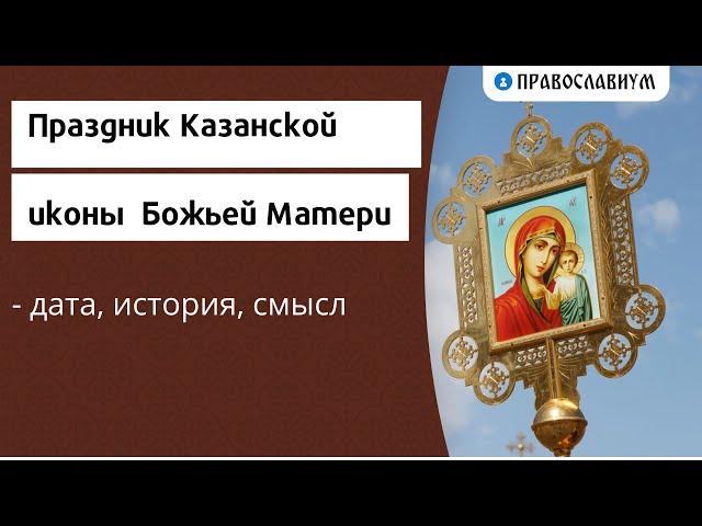 Праздник Казанской иконы Божьей Матери - дата, история, смысл