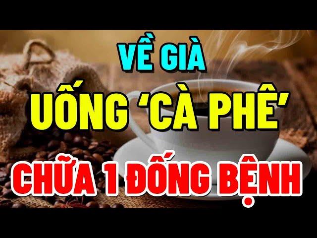 Tuổi 60 Bớt Thịt Cá, Uống CÀ PHÊ theo 3 cách này CHỮA KHỎI CẢ ĐỐNG BỆNH, UNG THƯ TRÁNH XA