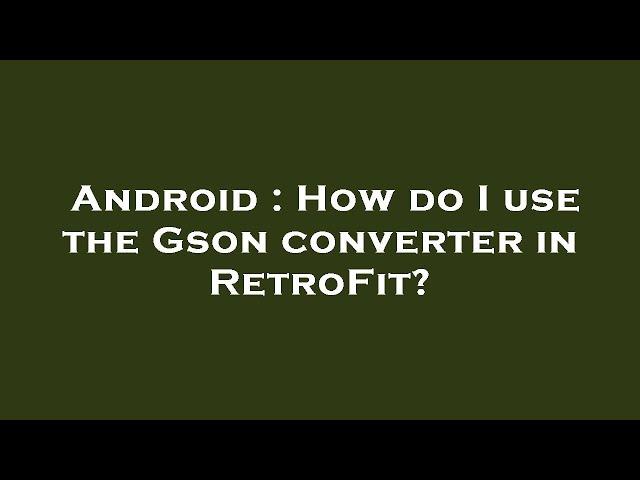 Android : How do I use the Gson converter in RetroFit?