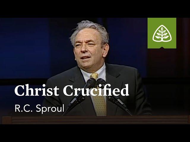 R.C. Sproul: Christ Crucified