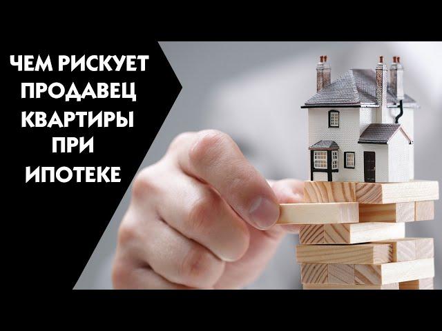 Чем рискует продавец квартиры связываясь с ипотекой?