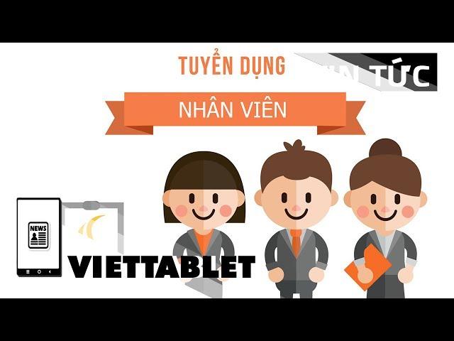 Viettablet tuyển quân - Reviewer, bán hàng, kĩ thuật...