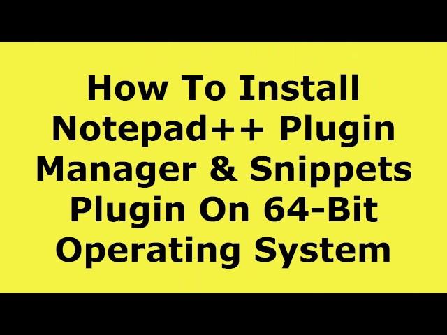 How to install Notepad++ Plugin Manager and Snippets plugin on 64 bit operating system