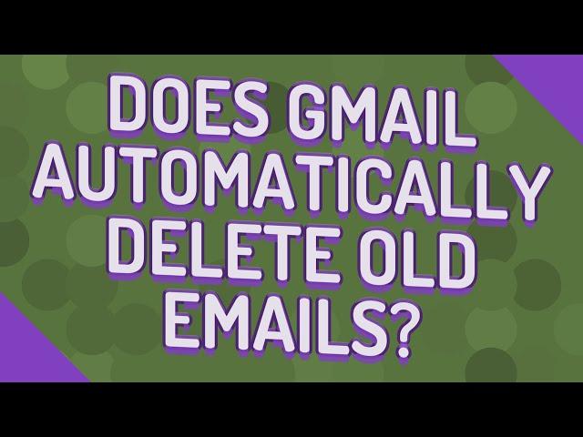 Does Gmail automatically delete old emails?