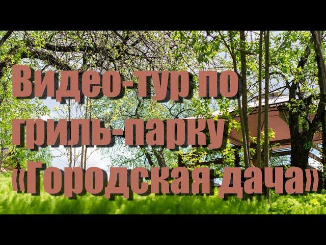 Видео тур по гриль-парку "Городская дача" (г. Нижний Новгород)