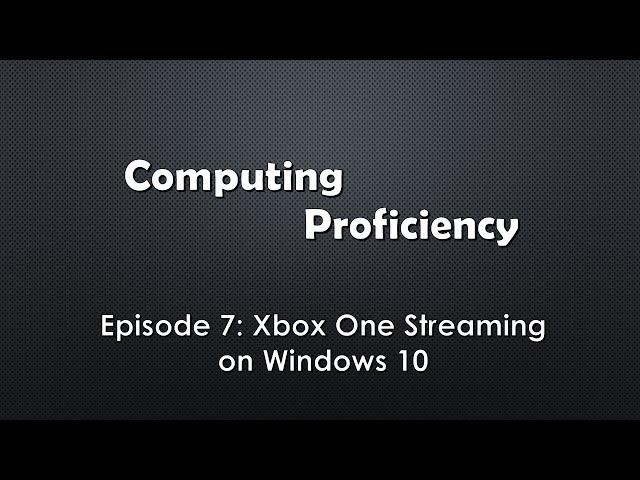 Computing Proficiency - Xbox One Streaming on Windows 10