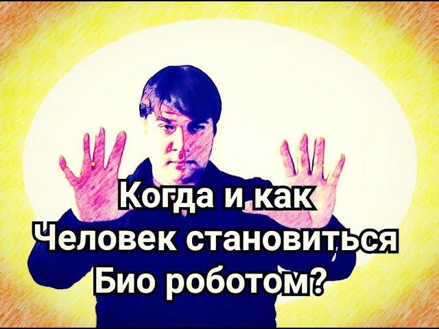 Когда и как человек становиться биороботом ?