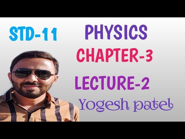 PHYSICS STD-11 CHAPTER-3 LECTURE-2 BY YOGESH PATEL