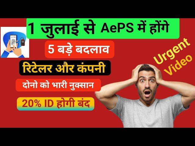 Urgent Video: 1July से AePS में होंगे 5 बड़े बदलाव | AePS रिटेलर और Company दोनो को भारी नुक्सान