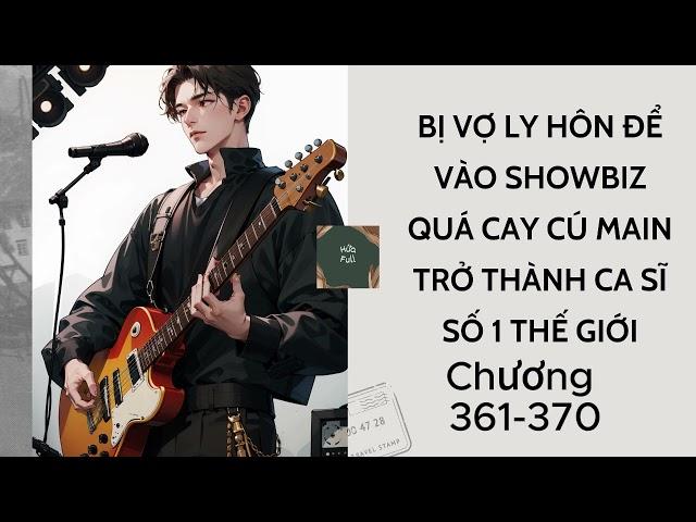 [ Chương 361-370 ] BỊ VỢ LY HÔN ĐỂ VÀO SHOWBIZ QUÁ CAY CÚ MAIN TRỞ THÀNH CA SĨ SỐ 1 SV THẾ GIỚI