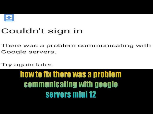 how to fix there was a problem communicating with google servers miui 12