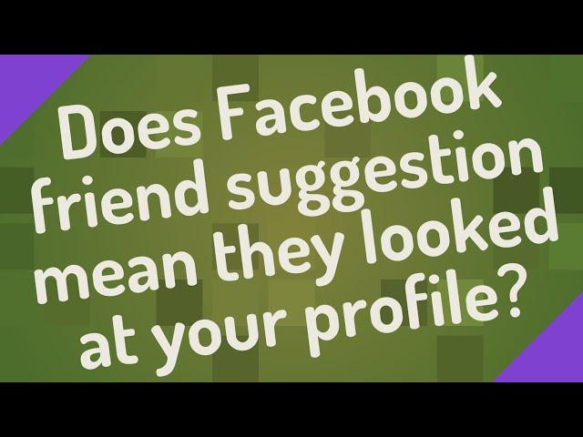 Does Facebook friend suggestion mean they looked at your profile?