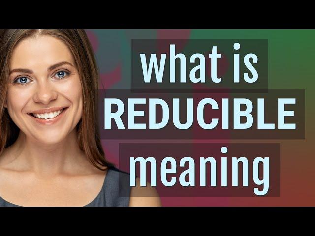 Reducible | meaning of Reducible