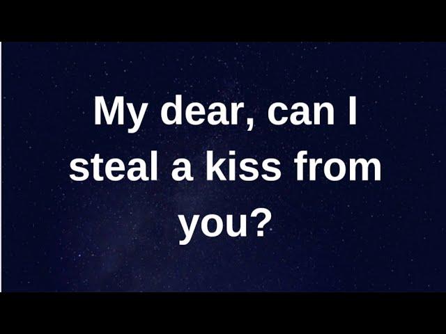 My dear, can I steal a kiss from you...... current thoughts and feelings heartfelt messages