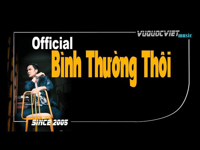 BÌNH THƯỜNG THÔI - VŨ QUỐC VIỆT Official (Since 2005)