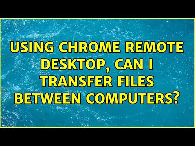 Using Chrome Remote Desktop, can I transfer files between computers? (4 Solutions!!)