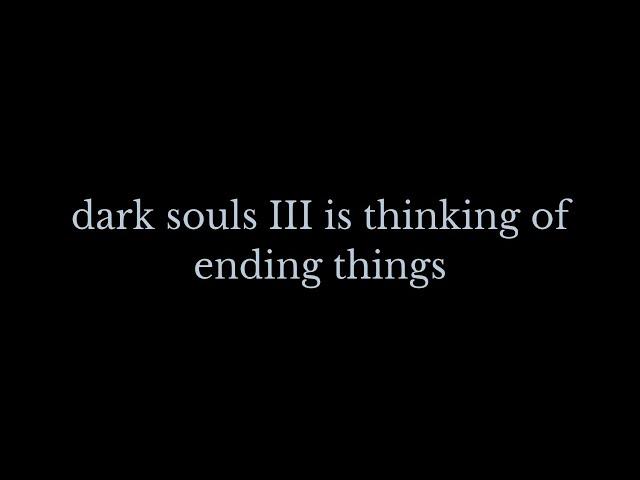 Dark Souls 3 is Thinking of Ending Things