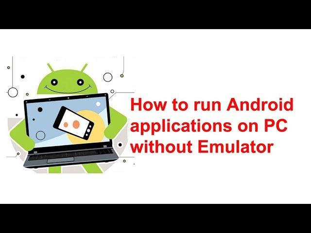 How to run Android applications on PC without Emulator