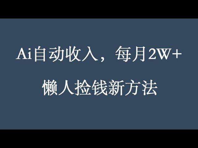 Ai自动收入，每月2W+懒人捡钱新方法，首次公开，每天30分钟，轻松上手