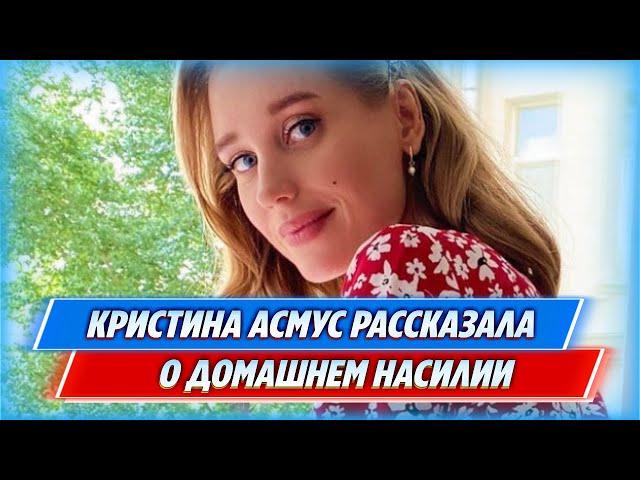 Кристина Асмус рассказала что стала жертвой домашнего насилия