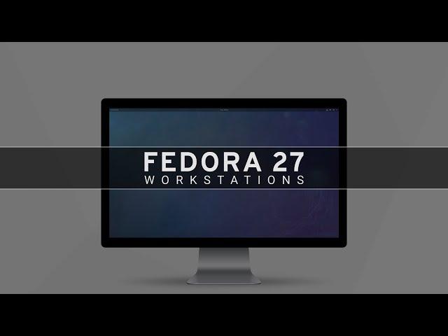 Fedora 27 Workstations - See What's New