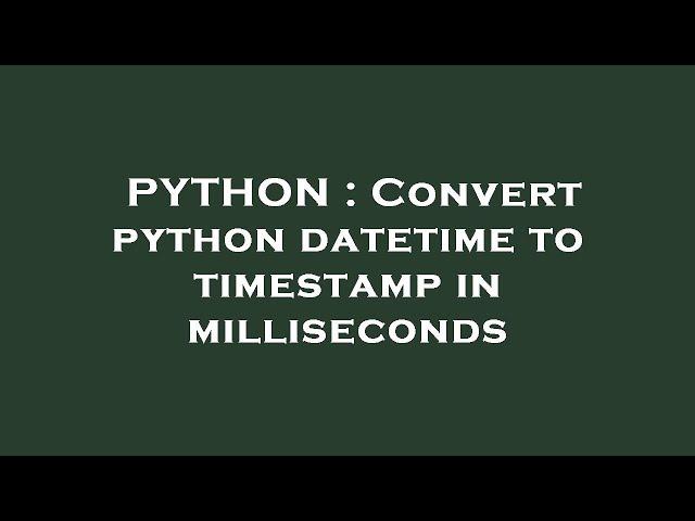 PYTHON : Convert python datetime to timestamp in milliseconds