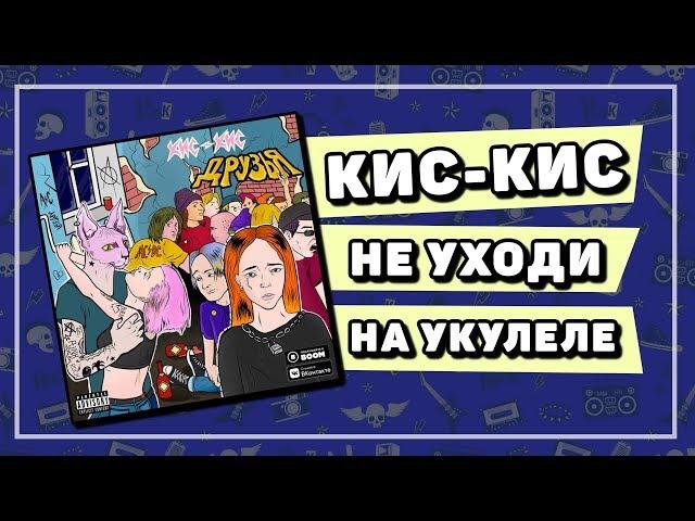 КИС-КИС - НЕ УХОДИ разбор на укулеле