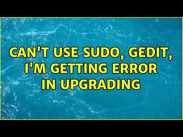 Ubuntu: Can't use sudo, gedit, i'm getting error in upgrading