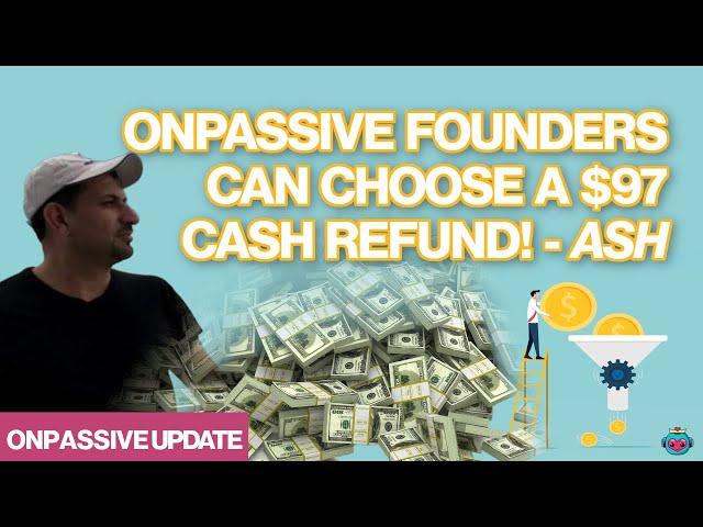 June Update: Ash Says $97 Cash Refund if Founders Want It! #ONPASSIVE