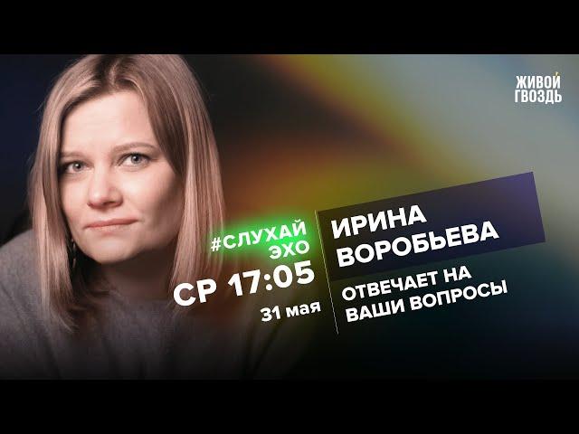 Ирина Воробьёва / #СлухайЭхо // 31.05.2023