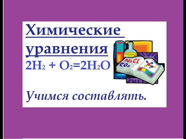 Химические уравнения. Как составлять химические уравнения.