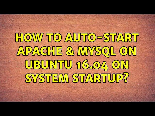 Ubuntu: How to auto-start Apache & MySQL on Ubuntu 16.04 on system startup?