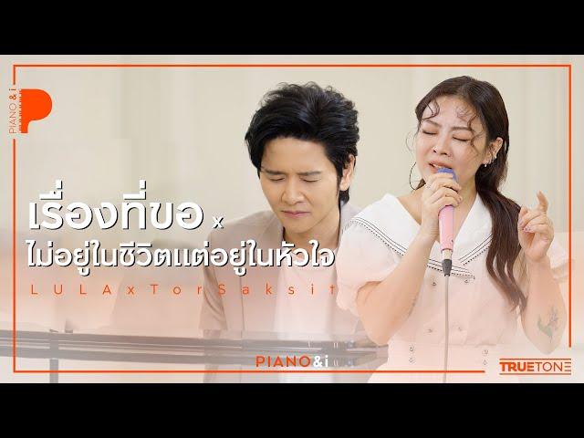 ไม่อยู่ในชีวิตแต่อยู่ในหัวใจ x เรื่องที่ขอ | LULA x TorSaksit (Piano & i Live)