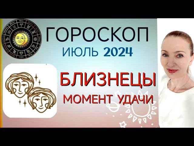  БЛИЗНЕЦЫ ИЮЛЬ 2024 ГОРОСКОП НА МЕСЯЦ  МОМЕНТ УДАЧИ