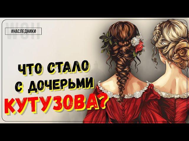 Наследницы Кутузова / Как сложились судьбы дочерей "старого лиса Севера"?