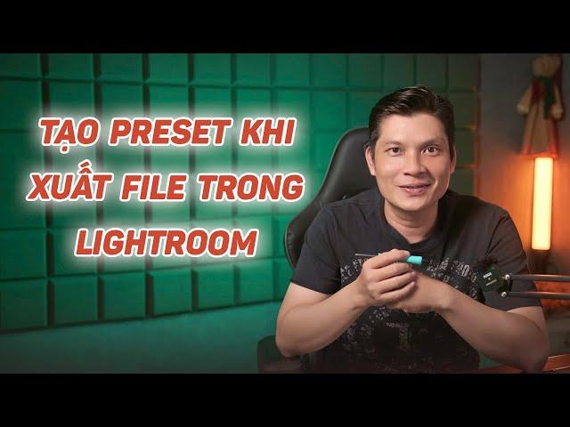 Xuất File trong Lightroom và cách tạo Preset khi xuất File.