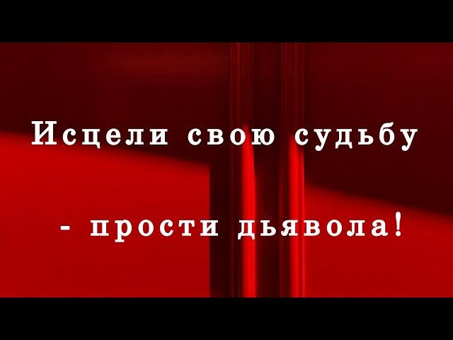 Исцели свою судьбу - прости дьявола!