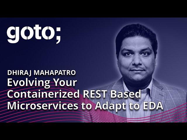 Evolving Your Containerized REST Based Microservices to Adapt to EDA • Dhiraj Mahapatro • GOTO 2023