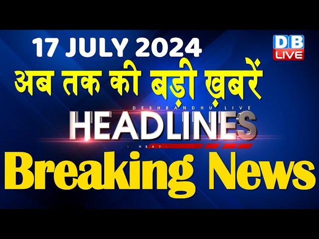 17 July 2024 | latest news, headline in hindi,Top10 News | Rahul Bharat Jodo Yatra | #dblive