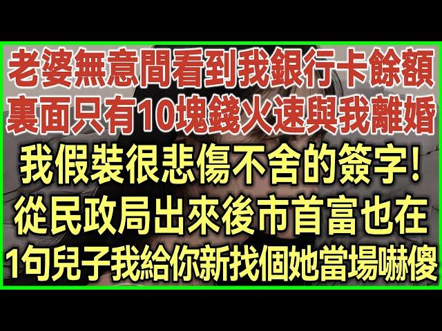 老婆無意間看到我銀行卡餘額！裏面只有10塊錢火速與我離婚！我假裝很悲傷不舍的簽字！從民政局出來後市首富也在！一句兒子我給你新找個她當場嚇傻！#落日溫情#幸福生活#為人處世#生活經驗#情感故事