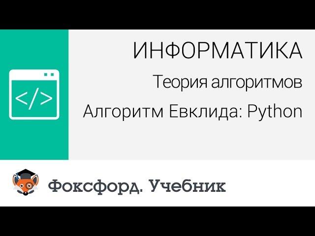 Информатика. Теория алгоритмов. Алгоритм Евклида: Python. Центр онлайн-обучения «Фоксфорд»