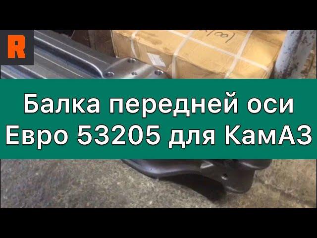 Балка передней оси Евро 53205 для КамАЗ (Ренекам,, Цена, стоимость, каталог, продажа)