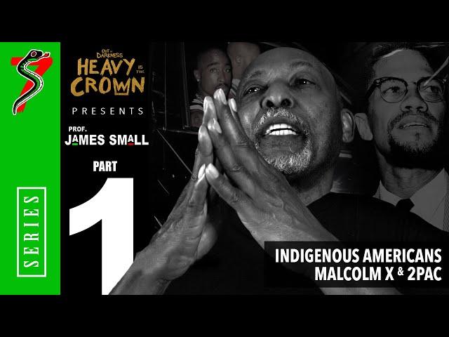 Heavy is the Crown: Prof. James Small | Pt. 1 - Indigenous Americans, Malcolm X, & 2Pac