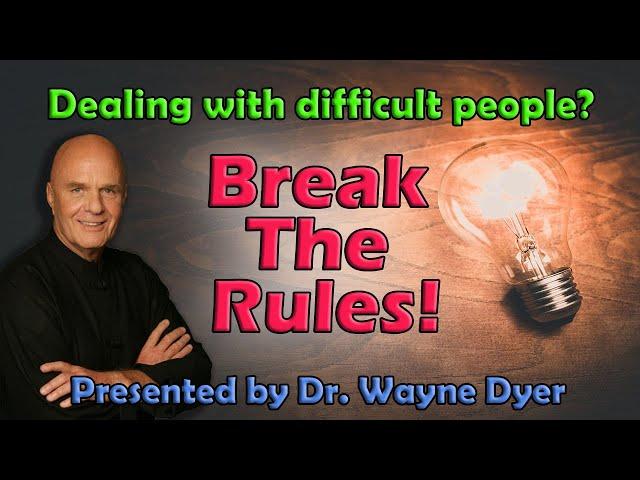 Dealing with difficult people?BREAK THE RULES!Dr. Wayne Dyer