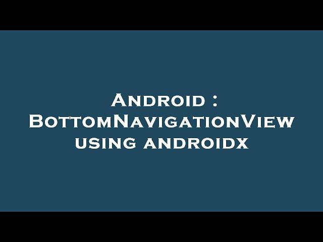 Android : BottomNavigationView using androidx