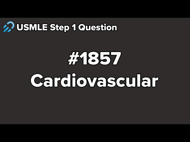 USMLE Step 1 Cardiovascular Question 1857 Walkthrough