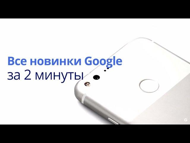 Все новинки Google за 2 минуты: Pixel, Pixel XL